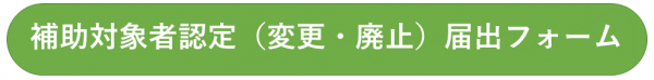 補助対象者認定（変更・廃止）届出フォーム